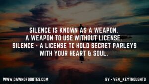 Silence is known as a weapon. A weapon to use without license. Silence - a license to hold secret parleys with your Heart & Soul. - ven_keythoughts